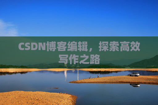 CSDN博客编辑，探索高效写作之路