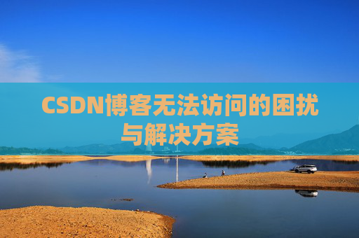 CSDN博客无法访问的困扰与解决方案